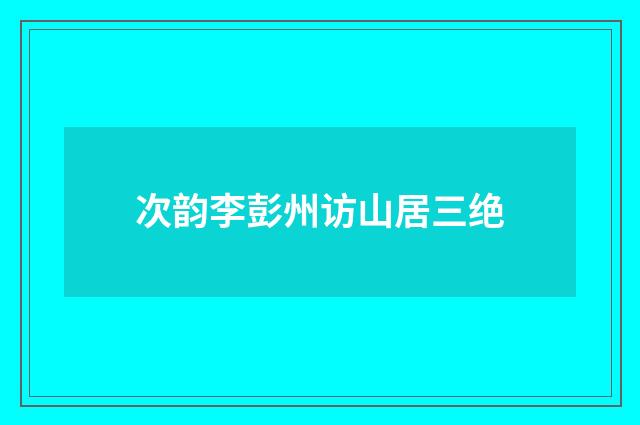 次韵李彭州访山居三绝