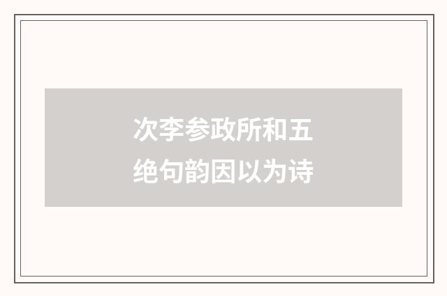 次李参政所和五绝句韵因以为诗
