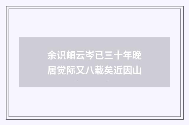 余识頔云岑已三十年晚居觉际又八载矣近因山