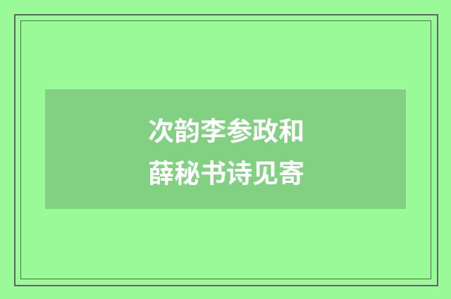 次韵李参政和薛秘书诗见寄