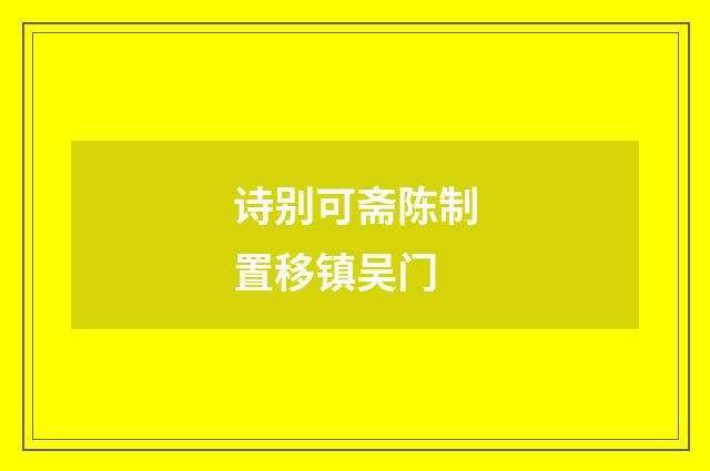 诗别可斋陈制置移镇吴门