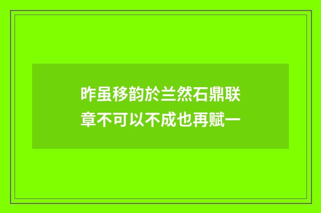 昨虽移韵於兰然石鼎联章不可以不成也再赋一