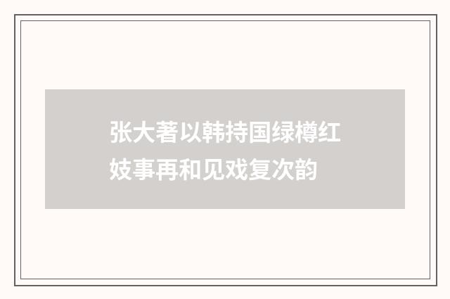 张大著以韩持国绿樽红妓事再和见戏复次韵
