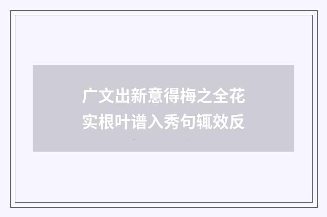 广文出新意得梅之全花实根叶谱入秀句辄效反