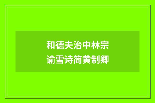 和德夫治中林宗谕雪诗简黄制卿
