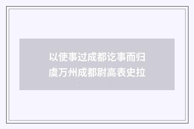 以使事过成都讫事而归虞万州成都尉高表史拉