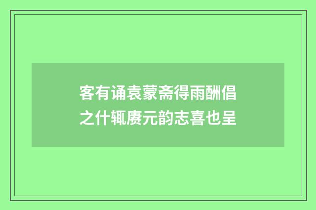 客有诵袁蒙斋得雨酬倡之什辄赓元韵志喜也呈