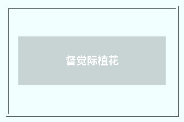 督觉际植花