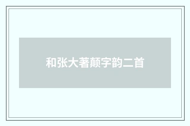 和张大著颠字韵二首