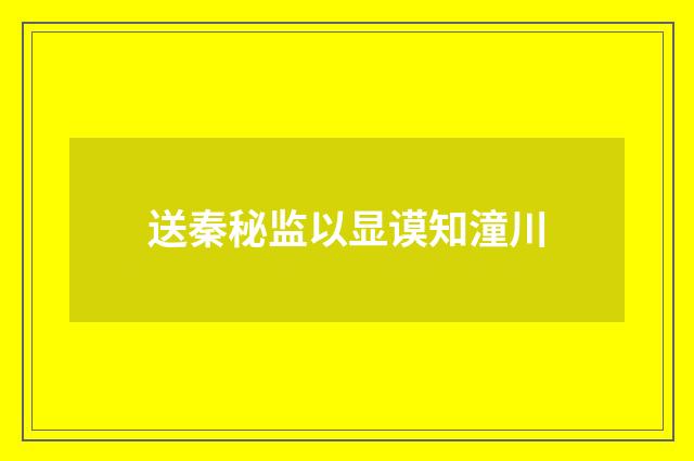送秦秘监以显谟知潼川