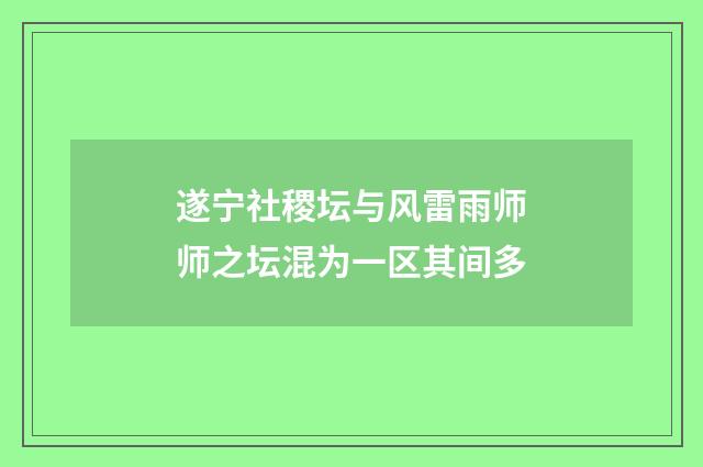 遂宁社稷坛与风雷雨师师之坛混为一区其间多