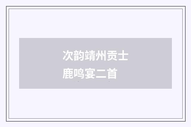 次韵靖州贡士鹿鸣宴二首