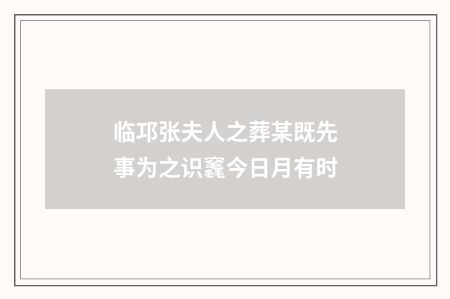 临邛张夫人之葬某既先事为之识竁今日月有时