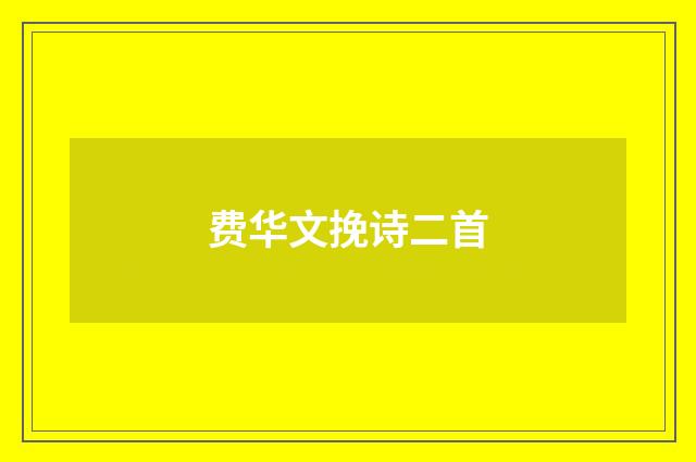 费华文挽诗二首