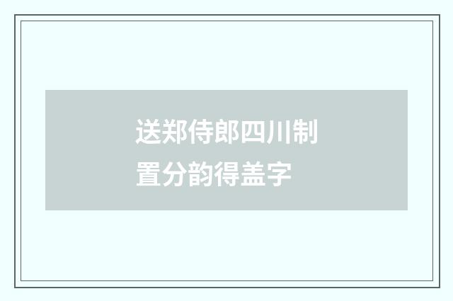 送郑侍郎四川制置分韵得盖字