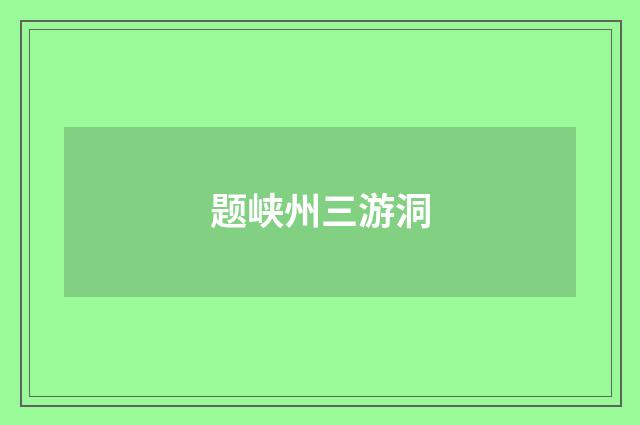 题峡州三游洞