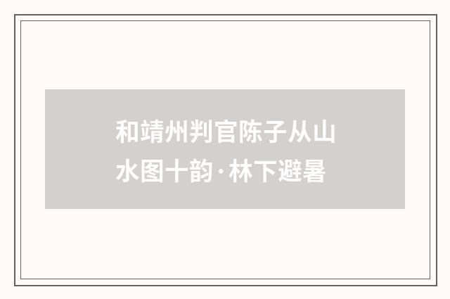 和靖州判官陈子从山水图十韵·林下避暑