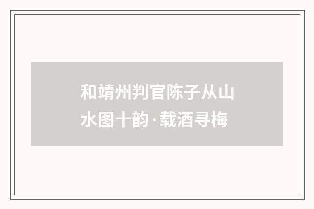 和靖州判官陈子从山水图十韵·载酒寻梅
