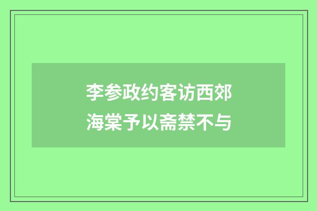 李参政约客访西郊海棠予以斋禁不与