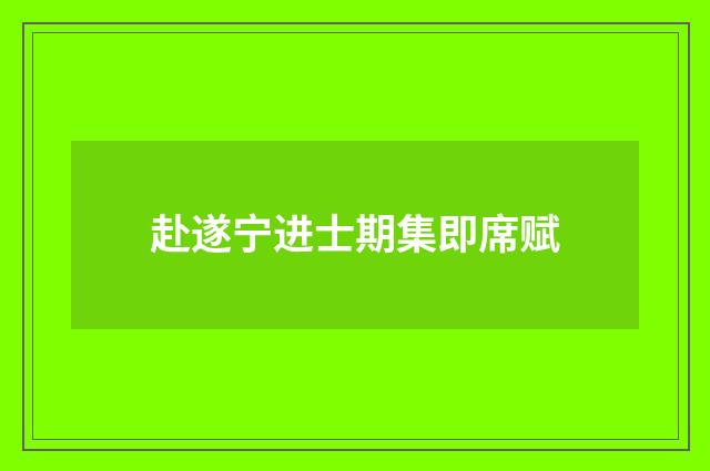 赴遂宁进士期集即席赋