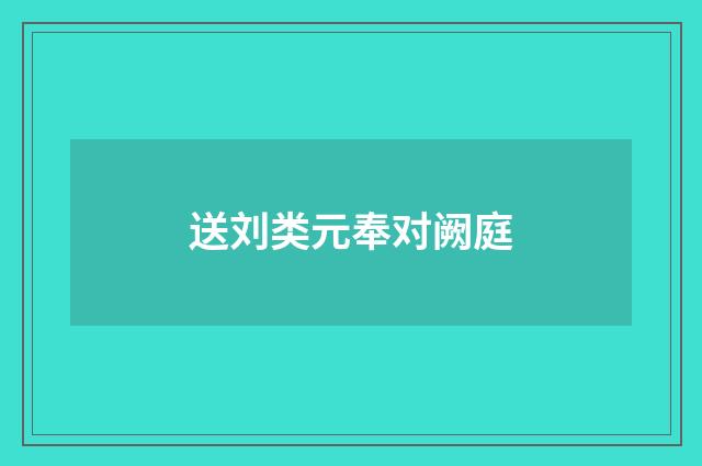 送刘类元奉对阙庭