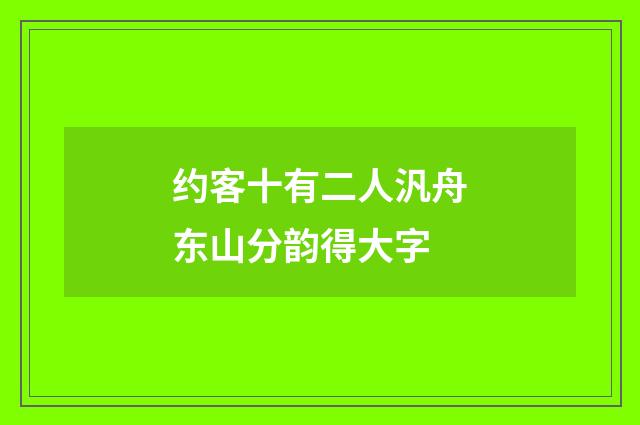 约客十有二人汎舟东山分韵得大字