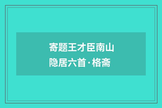 寄题王才臣南山隐居六首·格斋