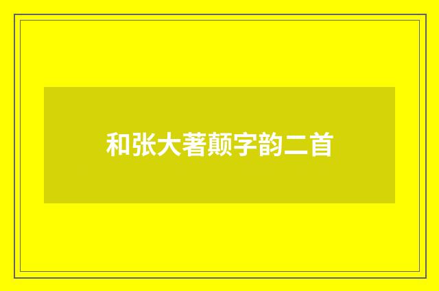 和张大著颠字韵二首