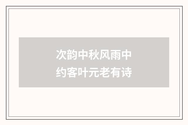次韵中秋风雨中约客叶元老有诗