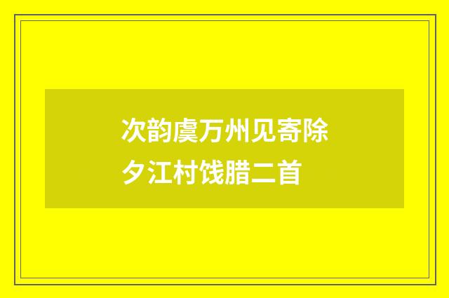 次韵虞万州见寄除夕江村饯腊二首