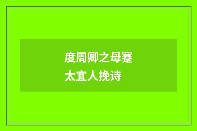度周卿之母蹇太宜人挽诗