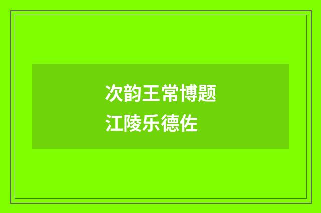 次韵王常博题江陵乐德佐