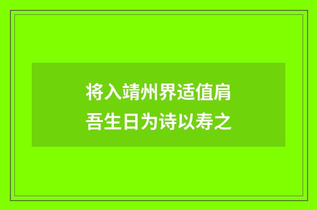 将入靖州界适值肩吾生日为诗以寿之