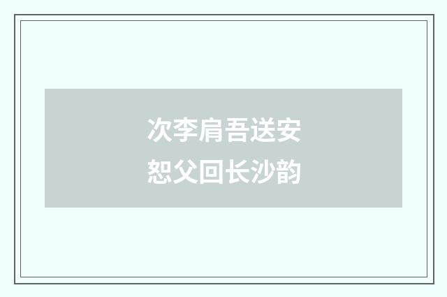 次李肩吾送安恕父回长沙韵