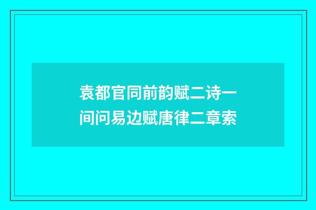 袁都官同前韵赋二诗一间问易边赋唐律二章索