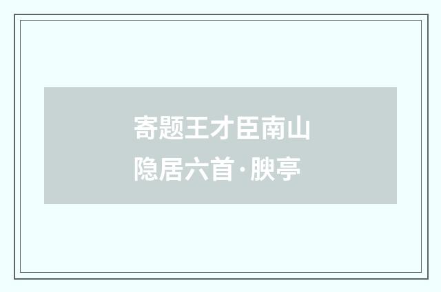 寄题王才臣南山隐居六首·腴亭