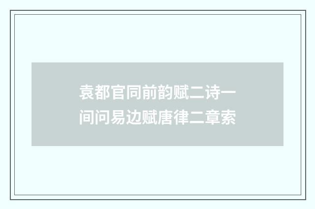 袁都官同前韵赋二诗一间问易边赋唐律二章索