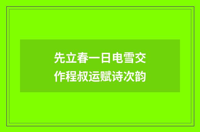 先立春一日电雪交作程叔运赋诗次韵