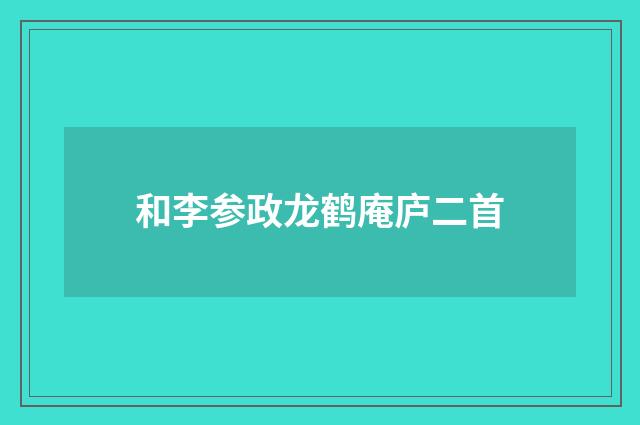 和李参政龙鹤庵庐二首