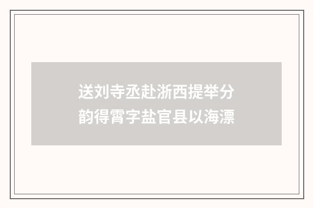 送刘寺丞赴浙西提举分韵得霄字盐官县以海漂