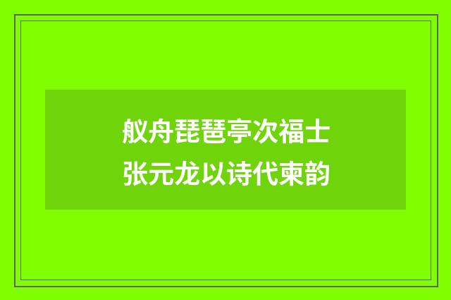 舣舟琵琶亭次福士张元龙以诗代柬韵