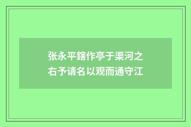 张永平鎋作亭于渠河之右予请名以观而通守江