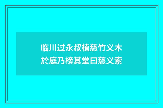临川过永叔植慈竹义木於庭乃榜其堂曰慈义索