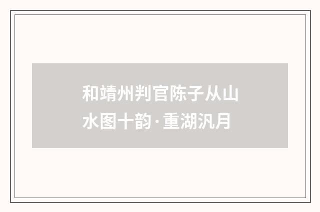和靖州判官陈子从山水图十韵·重湖汎月