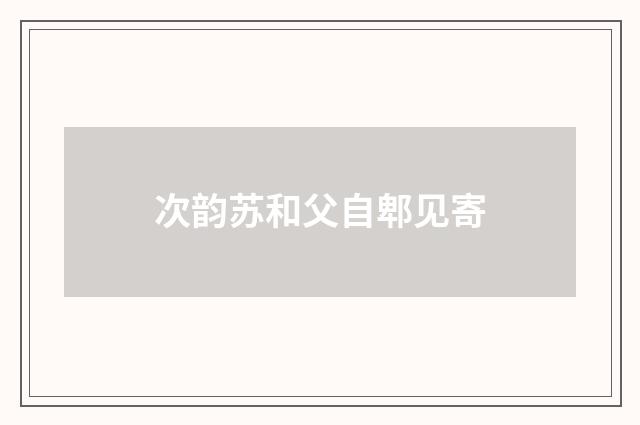 次韵苏和父自郫见寄