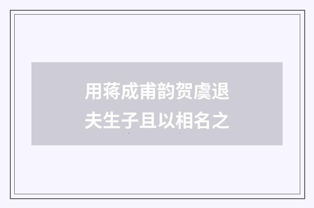 用蒋成甫韵贺虞退夫生子且以相名之