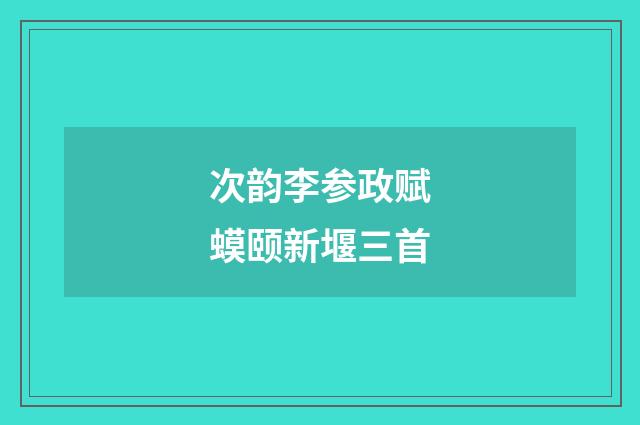 次韵李参政赋蟆颐新堰三首