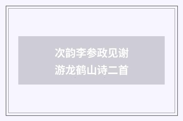 次韵李参政见谢游龙鹤山诗二首