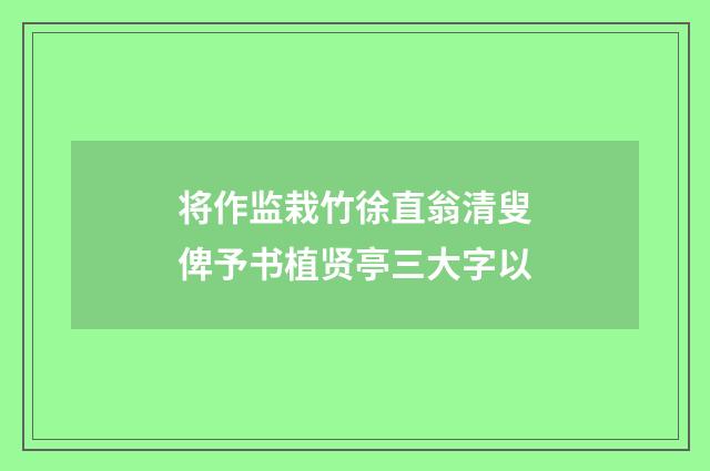 将作监栽竹徐直翁清叟俾予书植贤亭三大字以