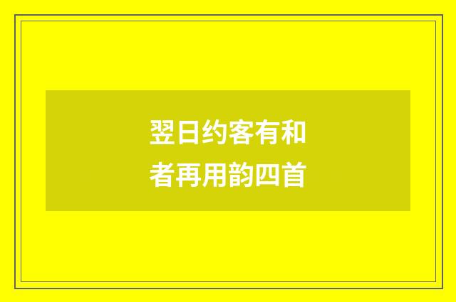 翌日约客有和者再用韵四首